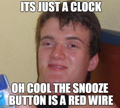 10 Guy Meme | ITS JUST A CLOCK OH COOL THE SNOOZE BUTTON IS A RED WIRE | image tagged in memes,10 guy | made w/ Imgflip meme maker