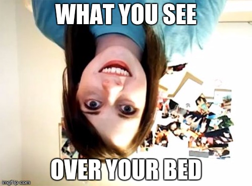 Overly Attached Girlfriend | WHAT YOU SEE OVER YOUR BED | image tagged in memes,overly attached girlfriend | made w/ Imgflip meme maker