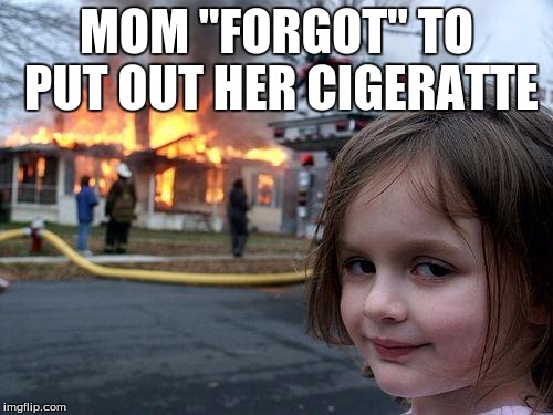 Disaster Girl | MOM "FORGOT" TO PUT OUT HER CIGERATTE | image tagged in memes,disaster girl | made w/ Imgflip meme maker