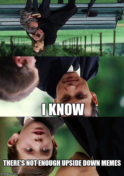 Finding Neverland Meme | I KNOW THERE'S NOT ENOUGH UPSIDE DOWN MEMES | image tagged in memes,finding neverland | made w/ Imgflip meme maker
