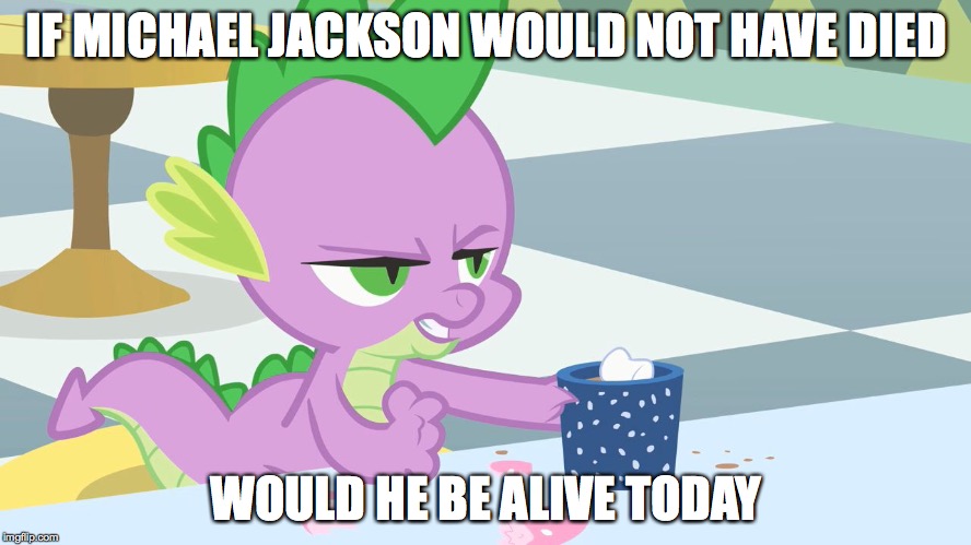 spike's coffee | IF MICHAEL JACKSON WOULD NOT HAVE DIED WOULD HE BE ALIVE TODAY | image tagged in spike's coffee | made w/ Imgflip meme maker