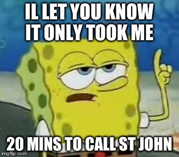 I'll Have You Know Spongebob | IL LET YOU KNOW IT ONLY TOOK ME 20 MINS TO CALL ST JOHN | image tagged in memes,ill have you know spongebob | made w/ Imgflip meme maker