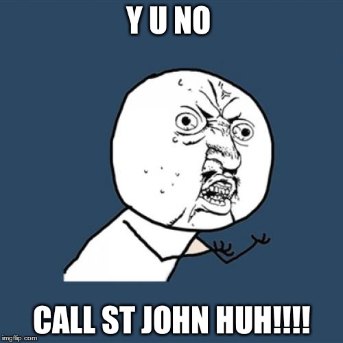 Y U No | Y U NO CALL ST JOHN HUH!!!! | image tagged in memes,y u no | made w/ Imgflip meme maker