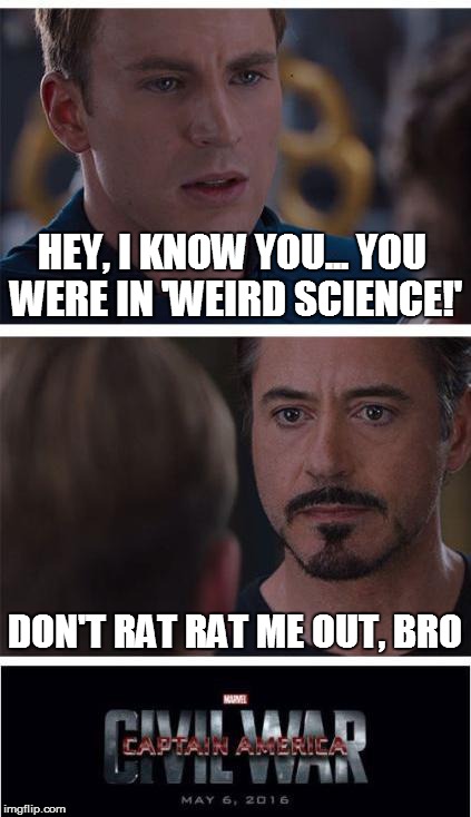 His Past Finally Catches Up to Him | HEY, I KNOW YOU... YOU WERE IN 'WEIRD SCIENCE!' DON'T RAT RAT ME OUT, BRO | image tagged in marvel civil war | made w/ Imgflip meme maker