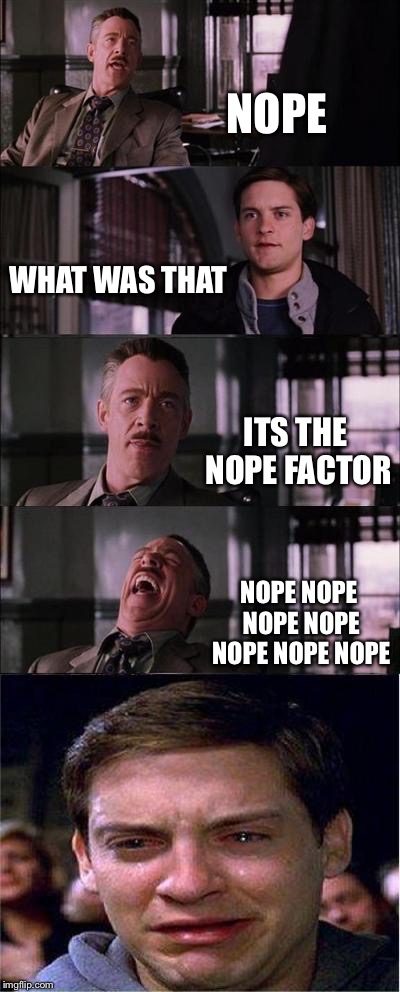 Peter Parker Cry Meme | NOPE WHAT WAS THAT ITS THE NOPE FACTOR NOPE NOPE NOPE NOPE NOPE NOPE NOPE | image tagged in memes,peter parker cry | made w/ Imgflip meme maker