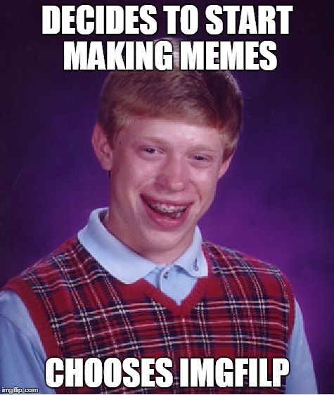 It was either that or 'starts making memes'. I couldn't decide. | DECIDES TO START MAKING MEMES CHOOSES IMGFILP | image tagged in memes,bad luck brian | made w/ Imgflip meme maker