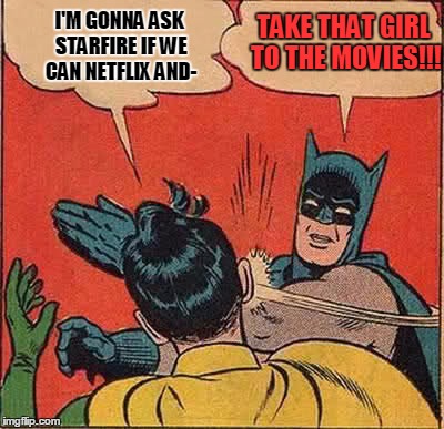 Fatherly Advice | TAKE THAT GIRL TO THE MOVIES!!! I'M GONNA ASK STARFIRE IF WE CAN NETFLIX AND- | image tagged in memes,batman slapping robin,netflix and chill,teen titans | made w/ Imgflip meme maker