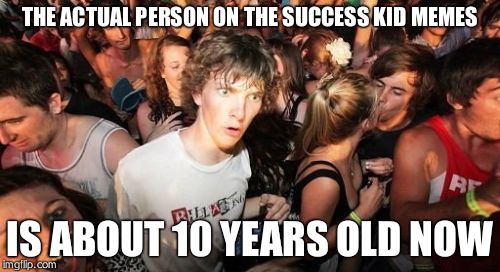 Sudden Clarity Clarence | THE ACTUAL PERSON ON THE SUCCESS KID MEMES IS ABOUT 10 YEARS OLD NOW | image tagged in memes,sudden clarity clarence | made w/ Imgflip meme maker