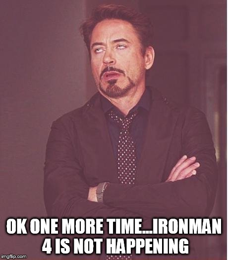 Face You Make Robert Downey Jr Meme | OK ONE MORE TIME...IRONMAN 4 IS NOT HAPPENING | image tagged in memes,face you make robert downey jr | made w/ Imgflip meme maker