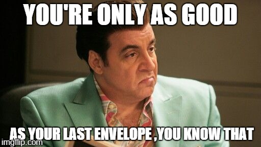 YOU'RE ONLY AS GOOD AS YOUR LAST ENVELOPE ,YOU KNOW THAT | made w/ Imgflip meme maker