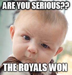 Skeptical Baby Meme | ARE YOU SERIOUS?? THE ROYALS WON | image tagged in memes,skeptical baby | made w/ Imgflip meme maker