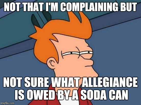 Futurama Fry Meme | NOT THAT I'M COMPLAINING BUT NOT SURE WHAT ALLEGIANCE IS OWED BY A SODA CAN | image tagged in memes,futurama fry | made w/ Imgflip meme maker