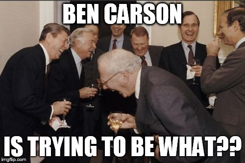 Laughing Men In Suits | BEN CARSON IS TRYING TO BE WHAT?? | image tagged in memes,laughing men in suits | made w/ Imgflip meme maker