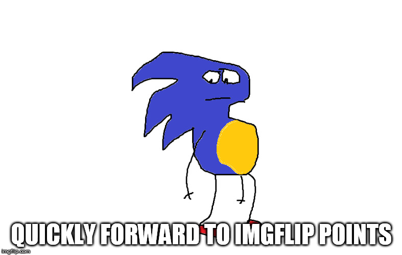 Sanic says "Forward to Points" | QUICKLY FORWARD TO IMGFLIP POINTS | image tagged in sanic,imgflip | made w/ Imgflip meme maker