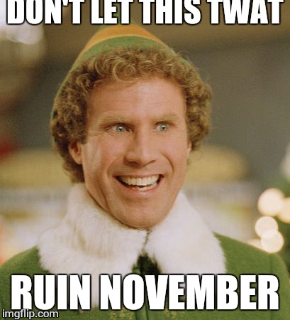 Buddy The Elf Meme | DON'T LET THIS TWAT RUIN NOVEMBER | image tagged in memes,buddy the elf | made w/ Imgflip meme maker