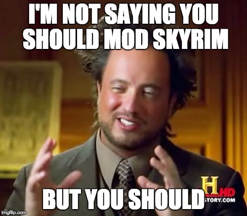 Ancient Aliens | I'M NOT SAYING YOU SHOULD MOD SKYRIM BUT YOU SHOULD | image tagged in memes,ancient aliens | made w/ Imgflip meme maker