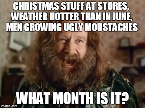 What Year Is It Meme | CHRISTMAS STUFF AT STORES, WEATHER HOTTER THAN IN JUNE, MEN GROWING UGLY MOUSTACHES WHAT MONTH IS IT? | image tagged in memes,what year is it | made w/ Imgflip meme maker