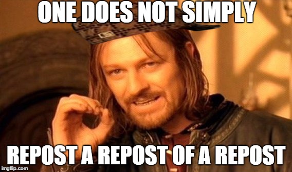 One Does Not Simply Meme | ONE DOES NOT SIMPLY REPOST A REPOST OF A REPOST | image tagged in memes,one does not simply,scumbag | made w/ Imgflip meme maker