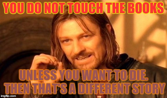 One Does Not Simply | YOU DO NOT TOUCH THE BOOKS UNLESS YOU WANT TO DIE. THEN THAT'S A DIFFERENT STORY | image tagged in memes,one does not simply | made w/ Imgflip meme maker