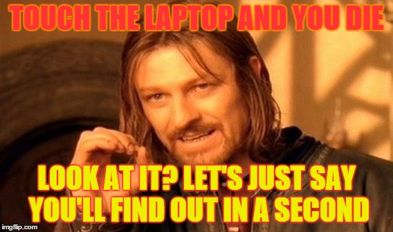 One Does Not Simply Meme | TOUCH THE LAPTOP AND YOU DIE LOOK AT IT? LET'S JUST SAY YOU'LL FIND OUT IN A SECOND | image tagged in memes,one does not simply | made w/ Imgflip meme maker