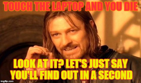 One Does Not Simply | TOUCH THE LAPTOP AND YOU DIE LOOK AT IT? LET'S JUST SAY YOU'LL FIND OUT IN A SECOND | image tagged in memes,one does not simply | made w/ Imgflip meme maker