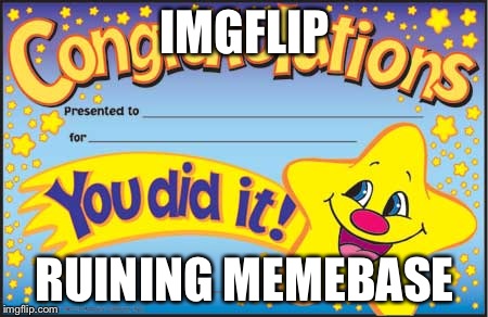 Happy Star Congratulations | IMGFLIP RUINING MEMEBASE | image tagged in memes,happy star congratulations | made w/ Imgflip meme maker