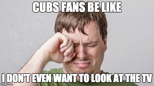 Sad Man | CUBS FANS BE LIKE I DON'T EVEN WANT TO LOOK AT THE TV | image tagged in chicago cubs | made w/ Imgflip meme maker