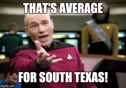 Picard Wtf Meme | THAT'S AVERAGE FOR SOUTH TEXAS! | image tagged in memes,picard wtf | made w/ Imgflip meme maker