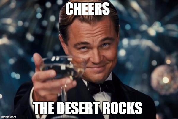 CHEERS THE DESERT ROCKS | image tagged in memes,leonardo dicaprio cheers | made w/ Imgflip meme maker