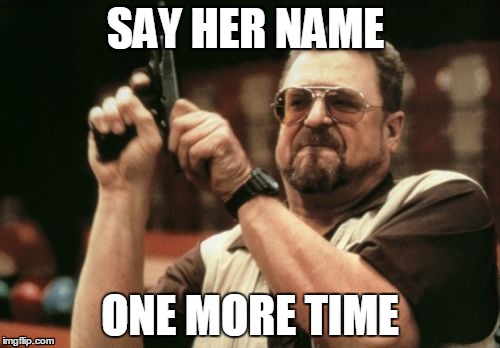 Am I The Only One Around Here | SAY HER NAME ONE MORE TIME | image tagged in memes,am i the only one around here | made w/ Imgflip meme maker