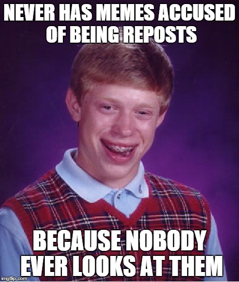 Bad Luck Brian | NEVER HAS MEMES ACCUSED OF BEING REPOSTS BECAUSE NOBODY EVER LOOKS AT THEM | image tagged in memes,bad luck brian | made w/ Imgflip meme maker