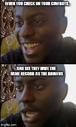 Disappointed Black Guy | WHEN YOU CHECK ON YOUR COWBOYS.. AND SEE THEY HAVE THE SAME RECORD  AS THE BROWNS | image tagged in disappointed black guy | made w/ Imgflip meme maker