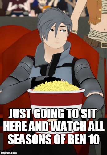 Just going to sit here. | JUST GOING TO SIT HERE AND WATCH ALL SEASONS OF BEN 10 | image tagged in rwby,rooster teeth,memes,anime,anime is not cartoon | made w/ Imgflip meme maker