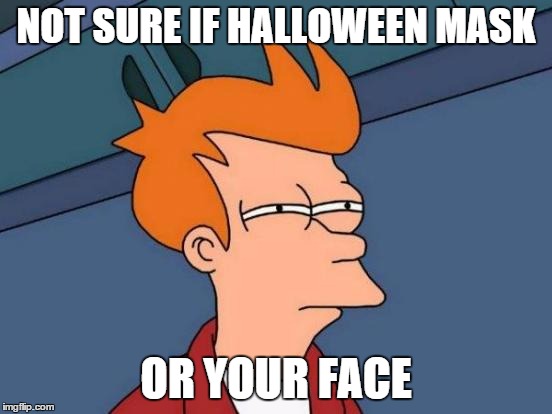 Futurama Fry Meme | NOT SURE IF HALLOWEEN MASK OR YOUR FACE | image tagged in memes,futurama fry | made w/ Imgflip meme maker