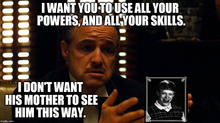 Don Corleone meets with yearbook photographer. | I WANT YOU TO USE ALL YOUR POWERS, AND ALL YOUR SKILLS. I DON'T WANT HIS MOTHER TO SEE HIM THIS WAY. | image tagged in godfather,bad luck brian | made w/ Imgflip meme maker