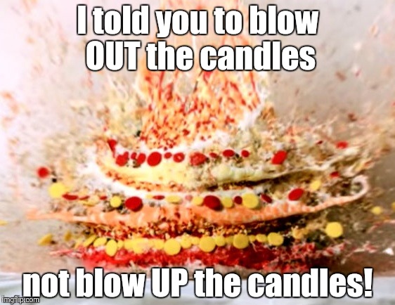 I told you to blow OUT the candles not blow UP the candles! | made w/ Imgflip meme maker