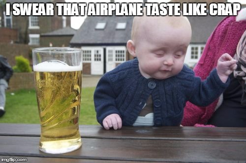 Drunk Baby | I SWEAR THAT AIRPLANE TASTE LIKE CRAP | image tagged in memes,drunk baby | made w/ Imgflip meme maker
