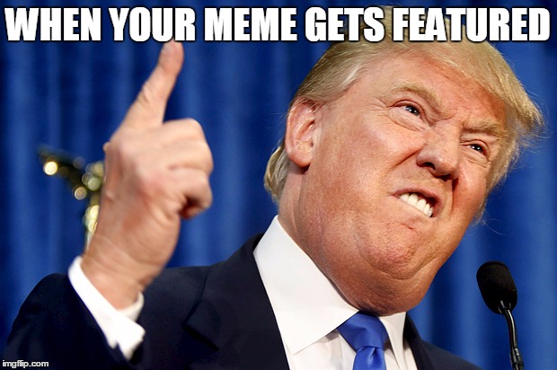 Donald Trump | WHEN YOUR MEME GETS FEATURED | image tagged in donald trump | made w/ Imgflip meme maker