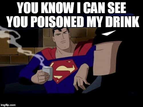 Batman And Superman Meme | YOU KNOW I CAN SEE YOU POISONED MY DRINK | image tagged in memes,batman and superman | made w/ Imgflip meme maker