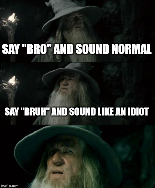 Confused Gandalf Meme | SAY "BRO" AND SOUND NORMAL SAY "BRUH" AND SOUND LIKE AN IDIOT | image tagged in memes,confused gandalf | made w/ Imgflip meme maker