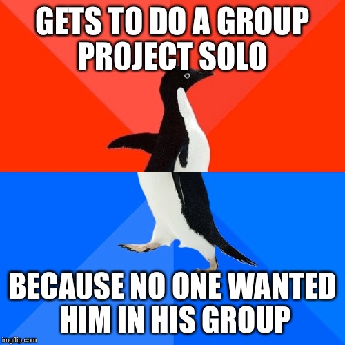 Socially Awesome Awkward Penguin | GETS TO DO A GROUP PROJECT SOLO BECAUSE NO ONE WANTED HIM IN HIS GROUP | image tagged in memes,socially awesome awkward penguin | made w/ Imgflip meme maker