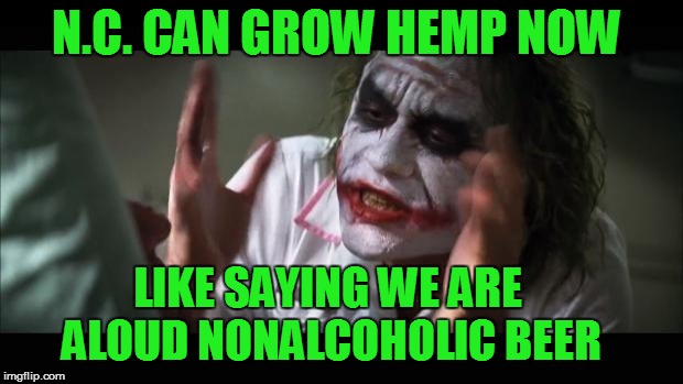 Growing Hemp | N.C. CAN GROW HEMP NOW LIKE SAYING WE ARE ALOUD NONALCOHOLIC BEER | image tagged in memes,and everybody loses their minds,hemp,maryjuana,the jpker,pot meme | made w/ Imgflip meme maker