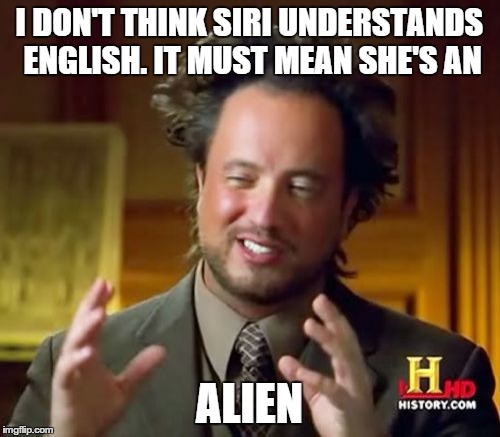 Ancient Aliens Meme | I DON'T THINK SIRI UNDERSTANDS ENGLISH. IT MUST MEAN SHE'S AN ALIEN | image tagged in memes,ancient aliens | made w/ Imgflip meme maker