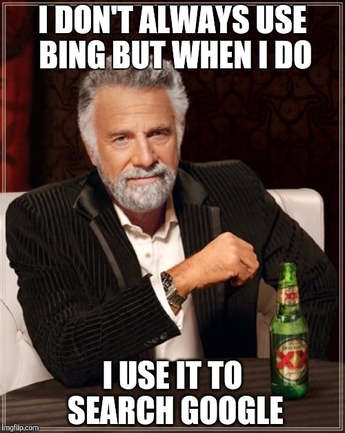 The Most Interesting Man In The World Meme | I DON'T ALWAYS USE BING BUT WHEN I DO I USE IT TO SEARCH GOOGLE | image tagged in memes,the most interesting man in the world | made w/ Imgflip meme maker