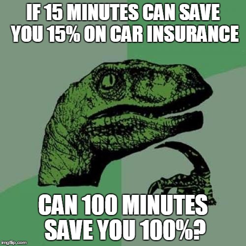 Philosoraptor | IF 15 MINUTES CAN SAVE YOU 15% ON CAR INSURANCE CAN 100 MINUTES SAVE YOU 100%? | image tagged in memes,philosoraptor | made w/ Imgflip meme maker
