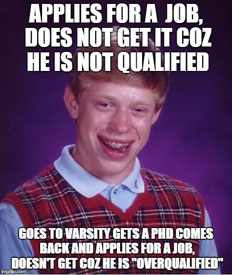 Bad Luck Brian Meme | APPLIES FOR A  JOB, DOES NOT GET IT COZ HE IS NOT QUALIFIED GOES TO VARSITY GETS A PHD COMES BACK AND APPLIES FOR A JOB, DOESN'T GET COZ HE  | image tagged in memes,bad luck brian | made w/ Imgflip meme maker