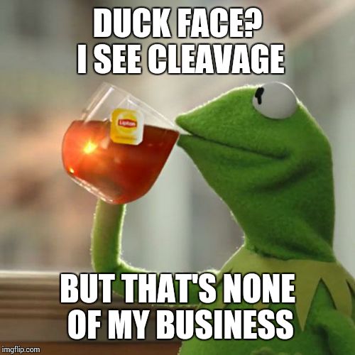 But That's None Of My Business Meme | DUCK FACE? I SEE CLEAVAGE BUT THAT'S NONE OF MY BUSINESS | image tagged in memes,but thats none of my business,kermit the frog | made w/ Imgflip meme maker