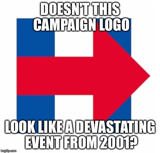 *BTW this is Hillary's campaign logo | DOESN'T THIS CAMPAIGN LOGO LOOK LIKE A DEVASTATING EVENT FROM 2001? | image tagged in hillary clinton,haha,funny,memes,politics | made w/ Imgflip meme maker