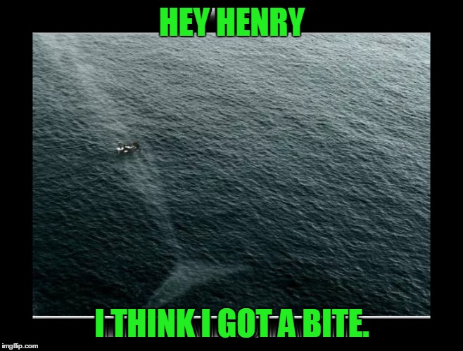 I think I got a bite? | HEY HENRY I THINK I GOT A BITE. | image tagged in fishing,whales,water,boat,funny,scary | made w/ Imgflip meme maker