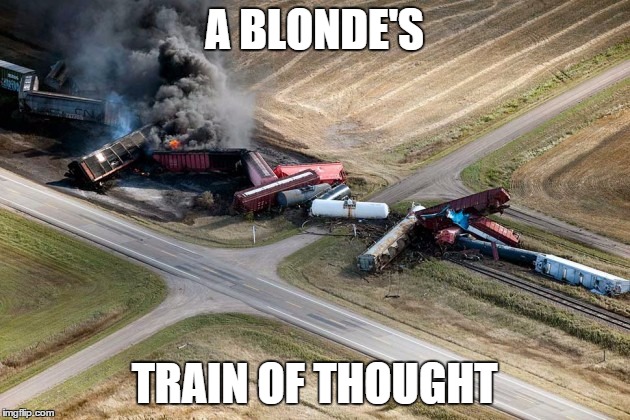 train wreck | A BLONDE'S TRAIN OF THOUGHT | image tagged in train wreck,dumb blonde | made w/ Imgflip meme maker